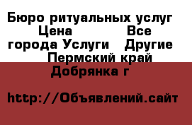 Бюро ритуальных услуг › Цена ­ 3 000 - Все города Услуги » Другие   . Пермский край,Добрянка г.